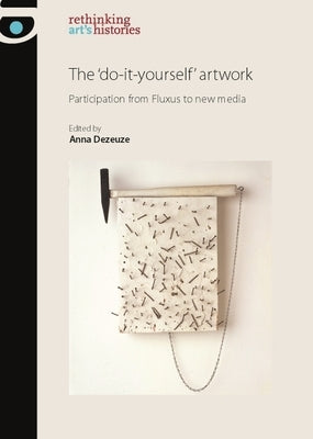 The 'Do-It-Yourself' Artwork: Participation from Fluxus to New Media by Dezeuze, Anna
