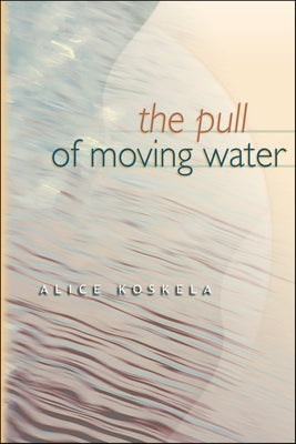 The Pull of Moving Water by Koskela, Alice