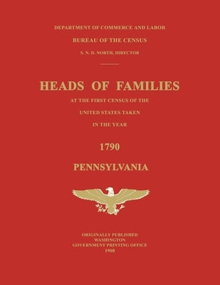 Heads of Families at the First Census of the United States Taken in the Year 1790: Pennsylvania by United States Bureau of the Census