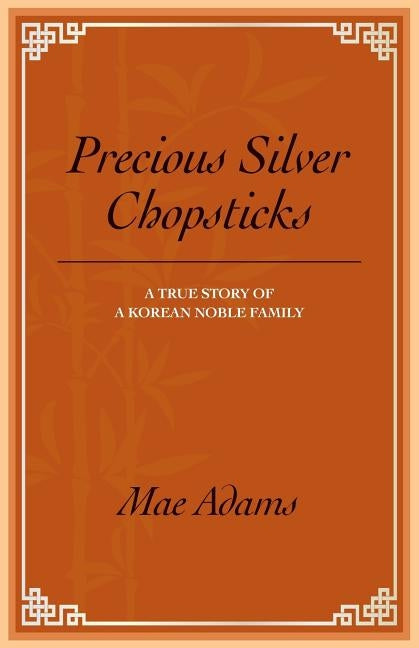 Precious Silver Chopsticks: A True Story of a Korean Noble Family by Adams, Mae
