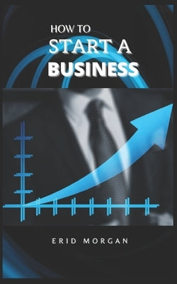 How to start A Business by Morgan, Erid