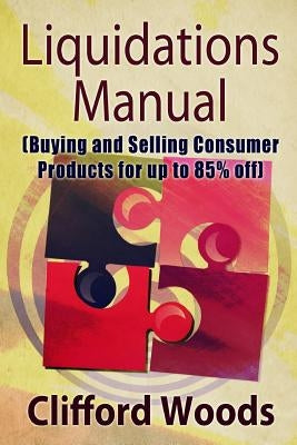 Liquidations Manual: Buying and Selling Consumer Products for up to 85% Off by Woods, Clifford Henry