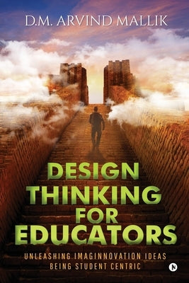 Design Thinking for Educators: Unleashing Imaginnovation Ideas Being Student Centric by D. M. Arvind Mallik