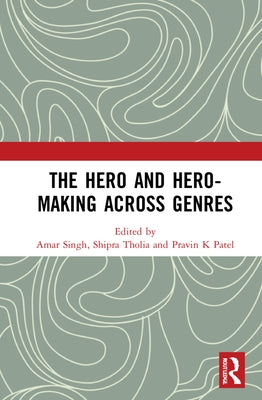 The Hero and Hero-Making Across Genres by Singh, Amar