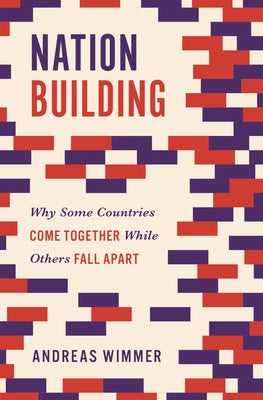 Nation Building: Why Some Countries Come Together While Others Fall Apart by Wimmer, Andreas
