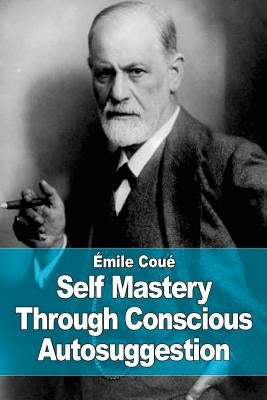 Self Mastery Through Conscious Autosuggestion by Coue, Emile