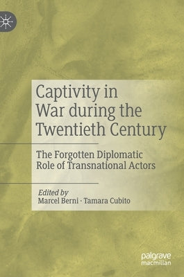 Captivity in War During the Twentieth Century: The Forgotten Diplomatic Role of Transnational Actors by Berni, Marcel