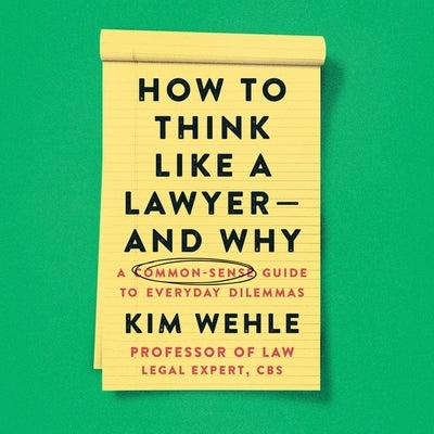 How to Think Like a Lawyer--And Why: A Common-Sense Guide to Everyday Dilemmas by Wehle, Kim