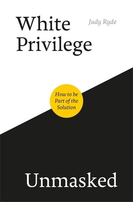 White Privilege Unmasked: How to Be Part of the Solution by Ryde, Judy