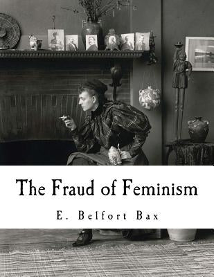 The Fraud of Feminism: Feminist Studies by Bax, E. Belfort