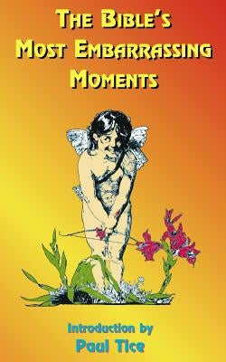 The Bible's Most Embarrassing Moments: Contains Portions of the Old and New Testaments by Tice, Paul