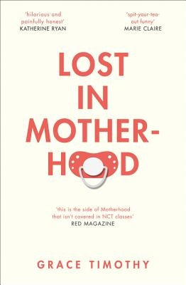 Lost in Motherhood: The Memoir of a Woman Who Gained a Baby and Lost Her Sh*t by Timothy, Grace