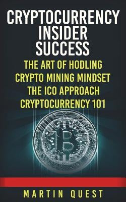 Cryptocurrency Insider Success: Understanding How to Find, Invest, and Profit from Bitcoin, Ethereum, Altcoins, and Other Cryptocurrencies by Quest, Martin
