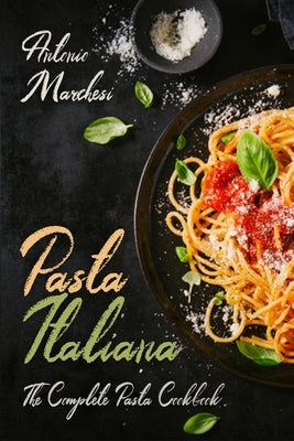 Pasta Italiana: The Complete Pasta Cookbook by Marchesi, Antonio