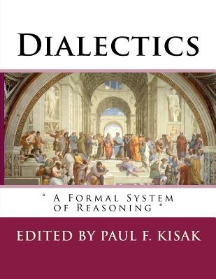 Dialectics: " A Formal System of Reasoning " by Kisak, Paul F.