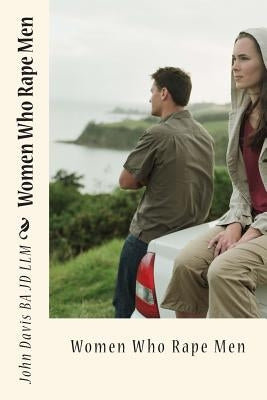 Women Who Rape Men by Davis Ba Jd LLM, John