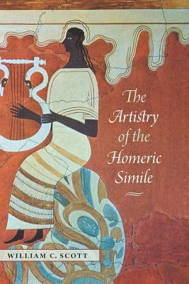 The Artistry of the Homeric Simile by Scott, William C.