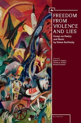 Freedom from Violence and Lies: Essays on Russian Poetry and Music by Simon Karlinsky by Hughes, Robert P.
