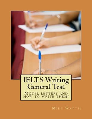 IELTS Writing General Test: Model letters and how to write them! by Wattie, Mike