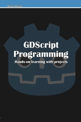 GDScript Programming: Hands-on learning with projects by McGuire, Michael