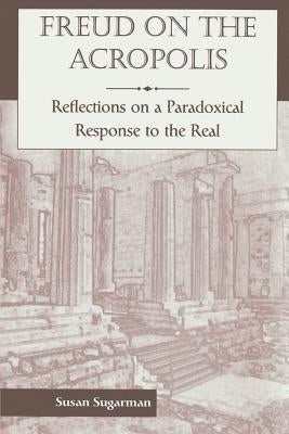 Freud on the Acropolis: Reflections on a Paradoxical Response to the Real by Sugarman, Susan
