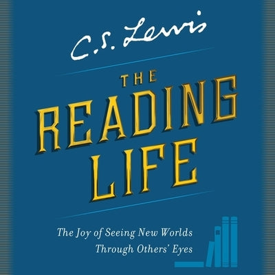 The Reading Life: The Joy of Seeing New Worlds Through Others' Eyes by Lewis, C. S.