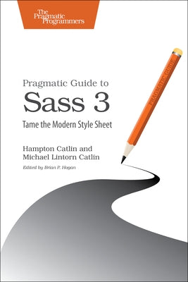 Pragmatic Guide to Sass 3: Tame the Modern Style Sheet by Catlin, Hampton Lintorn