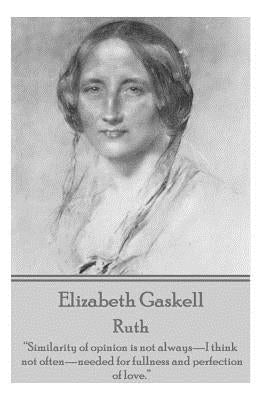 Elizabeth Gaskell - Ruth: Similarity of Opinion Is Not Always-I Think Not Often-Needed for Fullness and Perfection of Love. by Gaskell, Elizabeth Cleghorn