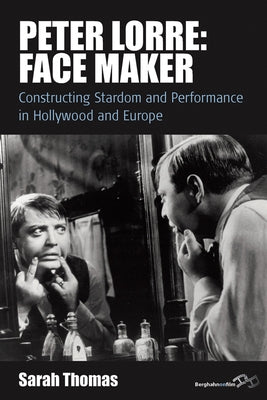 Peter Lorre: Face Maker: Constructing Stardom and Performance in Hollywood and Europe by Thomas, Sarah