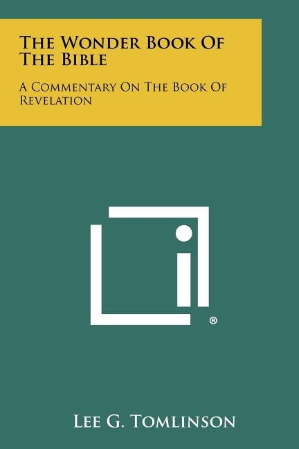 The Wonder Book Of The Bible: A Commentary On The Book Of Revelation by Tomlinson, Lee G.