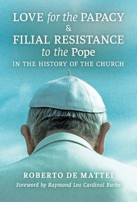 Love for the Papacy and Filial Resistance to the Pope in the History of the Church by De Mattei, Roberto