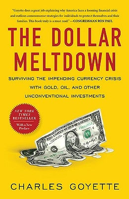 The Dollar Meltdown: Surviving the Impending Currency Crisis with Gold, Oil, and Other Unconventional Investments by Goyette, Charles