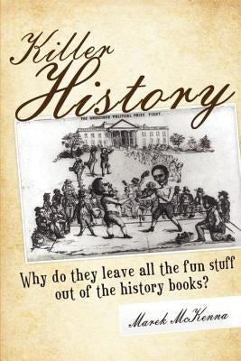 Killer History: Why do they leave all the fun stuff out of the history books by McKenna, Marek
