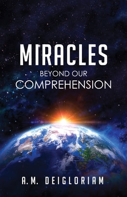 Miracles Beyond Our Comprehension by Deigloriam, A. M.