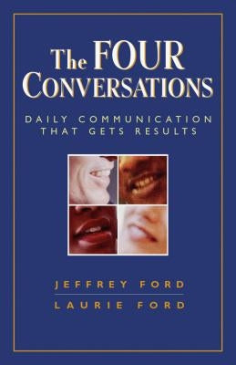 The Four Conversations: Daily Communication That Gets Results by Ford, Jeffery