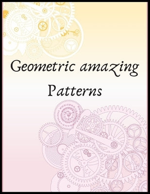 geometric amazing patterns: Amazing patterns for adults and even kids, designed to help unleash your creative side and reduce stress by Book, Pokirata