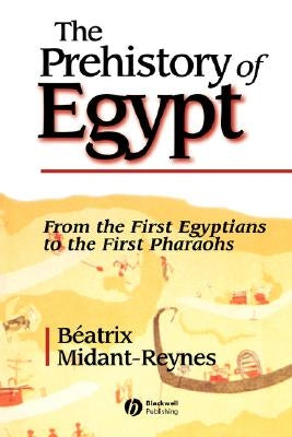 The Prehistory of Egypt: From the First Egyptians to the First Pharaohs by Midant-Reynes, Beatrix