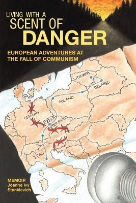 Living with a Scent of Danger: European Adventures at the Fall of Communism by Stankievich, Joanne Ivy