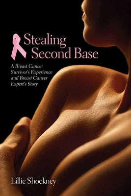 Stealing Second Base: A Breast Cancer Survivor's Experience and Breast Cancer Expert's Story: A Breast Cancer Survivor's Experience and Breast Cancer by Shockney, Lillie D.