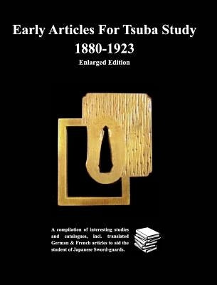 Early Articles For Tsuba Study 1880-1923Enlarged Edition: A compilation of interesting studies and catalogues, incl. translated German & by Contributors, Various