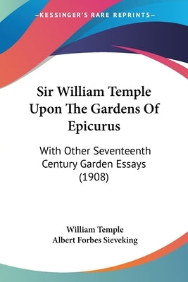 Sir William Temple Upon The Gardens Of Epicurus: With Other Seventeenth Century Garden Essays (1908) by Temple, William