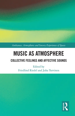 Music as Atmosphere: Collective Feelings and Affective Sounds by Riedel, Friedlind