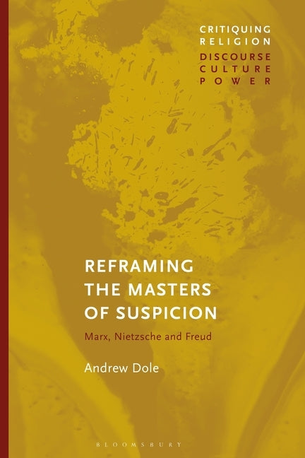 Reframing the Masters of Suspicion: Marx, Nietzsche, and Freud by Dole, Andrew