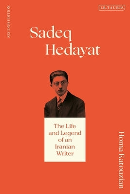 Sadeq Hedayat: The Life and Legend of an Iranian Writer by Katouzian, Homa