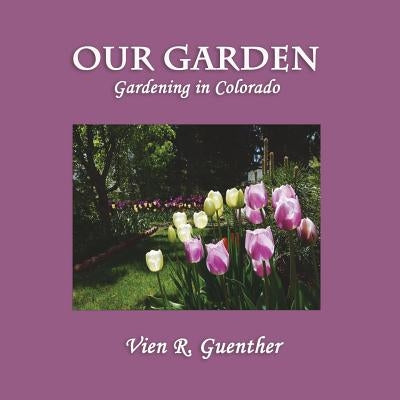 Our Garden: Gardening in Colorado by Guenther, Vien R.