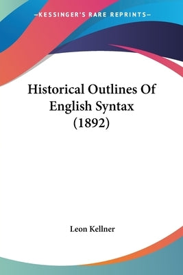 Historical Outlines Of English Syntax (1892) by Kellner, Leon
