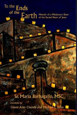 To the Ends of the Earth: Memoir of a Missionary Sister of the Sacred Heart of Jesus by Barbagallo Msc, Maria, Sr.