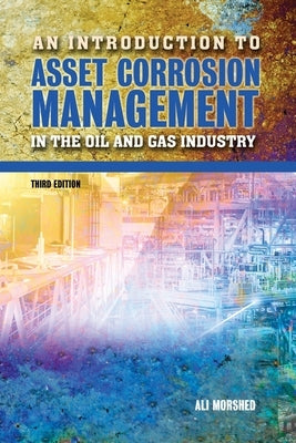 An Introduction to Asset Corrosion Management in the Oil and Gas Industry, Third Edition by Morshed, Ali