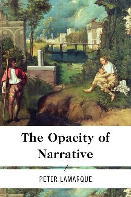 The Opacity of Narrative by Lamarque, Peter