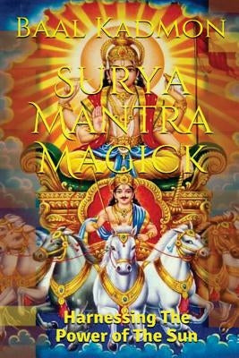 Surya Mantra Magick: Harnessing the Power of the Sun by Kadmon, Baal